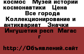 1.1) космос : Музей истории космонавтики › Цена ­ 49 - Все города Коллекционирование и антиквариат » Значки   . Ингушетия респ.,Магас г.